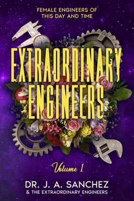 Extraordinary Engineers: Female Engineers of This Day and Time - J. A. Sanchez