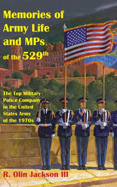 Memories of Army Life and MPs of the 529th: The Top Military Police Company in the United States Army of the 1970s - R. Olin Jackson