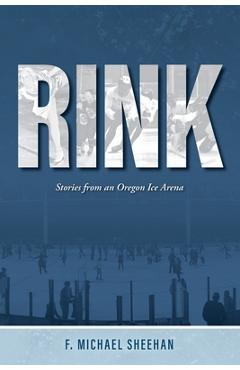 Coperta cărții 'Rink: Stories from an Oregon Ice Arena - F. Michael Sheehan'