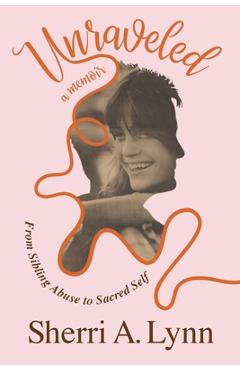 Coperta cărții 'Unraveled: From Sibling Abuse to Sacred Self - Sherri A. Lynn'