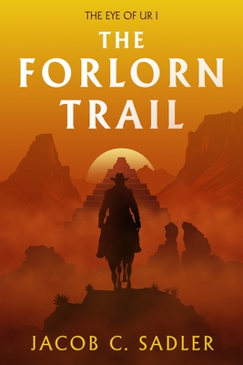The Forlorn Trail: The Eye of Ur I - Jacob C. Sadler