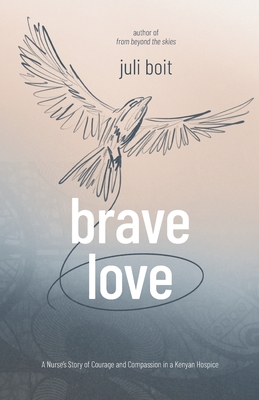 Brave Love: A Nurse's Story of Courage and Compassion in a Kenyan Hospice - Juli Boit