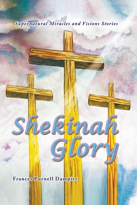 Shekinah Glory: Supernatural Miracles and Visions Stories - Frances Purnell Dampier