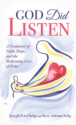 God Did Listen: A Testimony of Faith, Hope, and the Redeeming Love of Jesus - Joseph Peter Selig