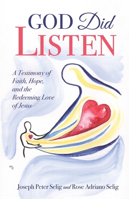 God Did Listen: A Testimony of Faith, Hope, and the Redeeming Love of Jesus - Joseph Peter Selig