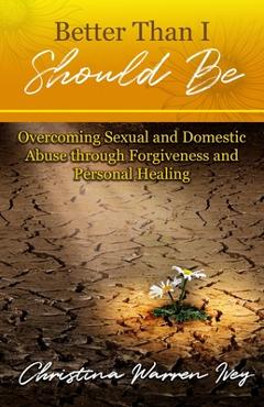 Poza produsului Better Than I Should Be: Overcoming Sexual and Domestic Abuse through Forgiveness and Personal Healing - Christina Warren Ivey