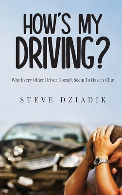 How's My Driving?: Why Every Other Driver Doesn't Seem To Have A Clue - Paris Steve Dziadik