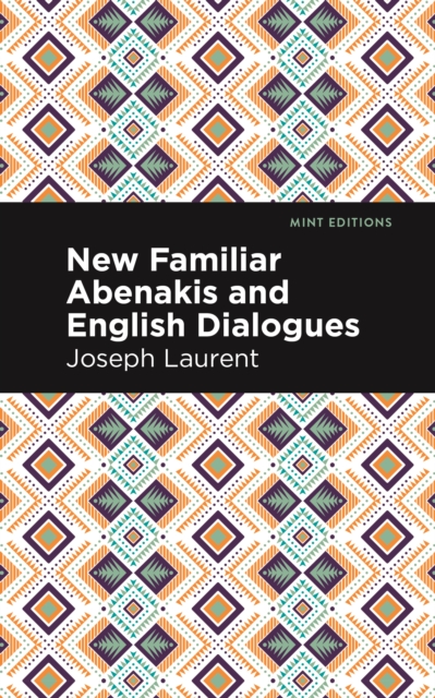 New Familiar Abenakis and English Dialogues: The First Vocabulary Ever Published in the Abenakis Language - Abenakis Chief Joseph Laurent