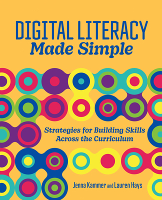 Digital Literacy Made Simple: Strategies for Building Skills Across the Curriculum - Jenna Kammer