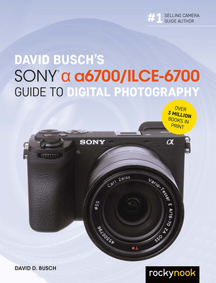 David Busch's Sony Alpha A6700/Ilce-6700 Guide to Digital Photography - David D. Busch