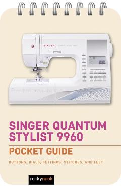 Poza produsului Singer Quantum Stylist 9960: Pocket Guide: Buttons, Dials, Settings, Stitches, and Feet - Rocky Nook