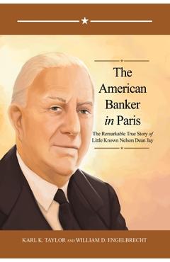 The American Banker in Paris: The Remarkable True Story of Little Known Nelson Dean Jay - Karl K. Taylor