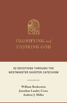 Glorifying and Enjoying God: 52 Devotions Through the Westminster Shorter Catechism - William Boekestein