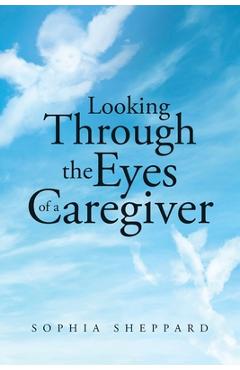 Poza produsului Looking Through the Eyes of a Caregiver - Sophia Sheppard