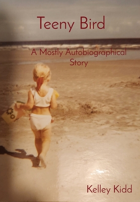 Teeny Bird: A Mostly Autobiographical Story - Kelley Kidd