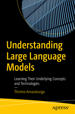 Understanding Large Language Models: Learning Their Underlying Concepts and Technologies - Thimira Amaratunga