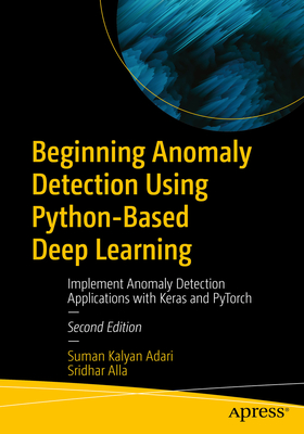 Beginning Anomaly Detection Using Python-Based Deep Learning: Implement Anomaly Detection Applications with Keras and Pytorch - Suman Kalyan Adari
