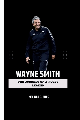 Wayne Smith: The Journey of a Rugby Legend - Melinda C. Bills