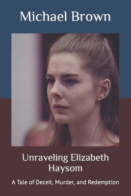 Coperta cărții 'Unraveling Elizabeth Haysom: A Tale of Deceit, Murder, and Redemption - Michael Brown'