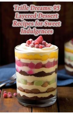 Coperta cărții 'Trifle Dreams: 95 Layered Dessert Recipes for Sweet Indulgences - Rustic Culinary Spot'