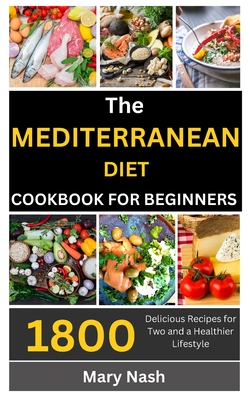 The Mediterranean Diet Cookbook: 1800 Delicious Recipes for Two and a Healthier Lifestyle. - Mary Nash