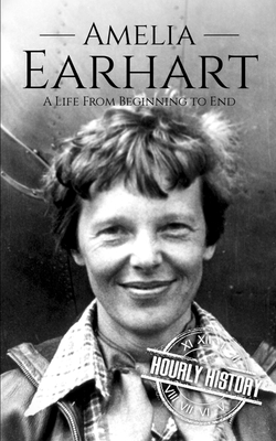 Amelia Earhart: A Life from Beginning to End - Hourly History