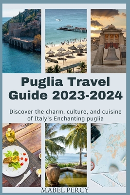 Puglia Travel Guide 2023-2024: Discover the charm, culture, and cuisine of Italy's Enchanting puglia - Mabel Percy