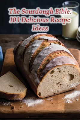 The Sourdough Bible: 103 Delicious Recipe Ideas - The Culinary Cruise Fuji