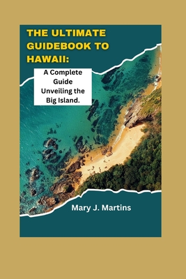 The Ultimate Guidebook to Hawaii: A Complete Guide Unveiling the Big Island - Mary J. Martins