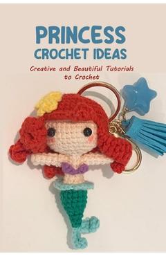 Coperta cărții 'Princess Crochet Ideas: Creative and Beautiful Tutorials to Crochet: Step by Step Guide to Crochet Disney Character -'