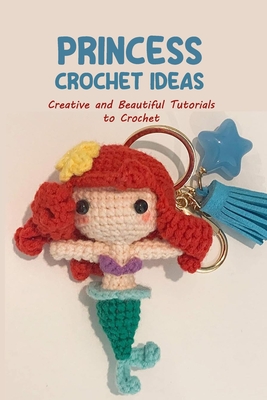 Coperta cărții 'Princess Crochet Ideas: Creative and Beautiful Tutorials to Crochet: Step by Step Guide to Crochet Disney Character -'