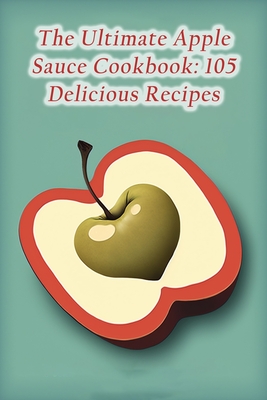 The Ultimate Apple Sauce Cookbook: 105 Delicious Recipes - The Sports Bar Kyoy