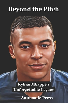 Beyond the Pitch: Kylian Mbappé's Unforgettable Legacy - Kyle Smith