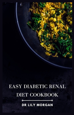 Easy Diabetic Renal Diet Cookbook: Delicious Recipes for Managing Diabetes and Kidney Health - Lily Morgan