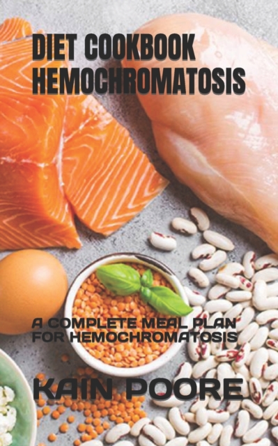 Diet Cookbook Hemochromatosis: A Complete Meal Plan for Hemochromatosis - Kain Poore