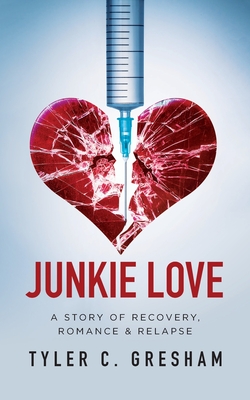 Junkie Love: A story of Recovery, Romance & Relapse - Tyler C. Gresham