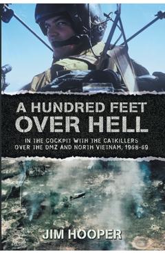 Coperta cărții 'A Hundred Feet Over Hell: In the cockpit With the CATKILLERS Over I Corps and the DMZ, 1968-1969 - Jim Hooper'