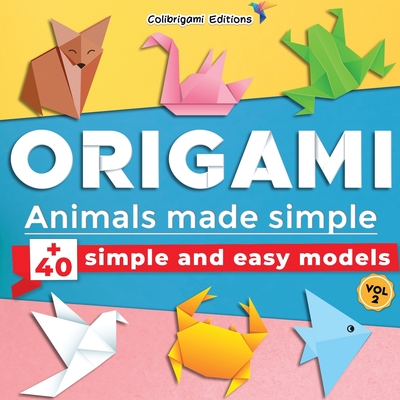 Origami - Animals made simple: +40 simple and easy models. Vol.2: full-color step-by-step book for beginners (kids & adults) - Colibrigami Editions