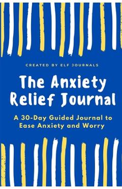 Coperta cărții 'The Anxiety Relief Journal: A 30-Day Guided Journal to Ease Anxiety and Worry - Elf Journals'