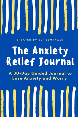Coperta cărții 'The Anxiety Relief Journal: A 30-Day Guided Journal to Ease Anxiety and Worry - Elf Journals'