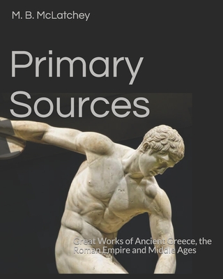 Primary Sources: Great Works of Ancient Greece, the Roman Empire and Middle Ages - M. B. Mclatchey