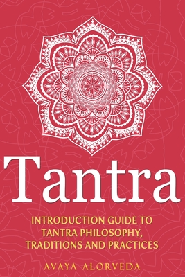 Tantra: Introduction Guide to Tantra Philosophy, Traditions and Practices - Avaya Alorveda