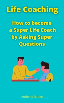 Life Coaching: How to become a Super Life Coach by Asking Super Questions - Psyche Guidance