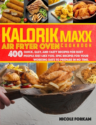 Kalorik Maxx Air Fryer Oven cookbook: Over 400 Quick, Easy, And Tasty Recipes For Busy People Just Like You. EPIC MEALS FOR YOUR WORKING DAYS TO PREPA - Nicole Forkam