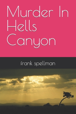 Murder In Hells Canyon - Frank Spellman