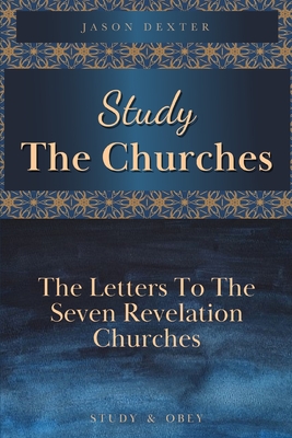 Study The Churches: The Letters To The 7 Revelation Churches - Jason Dexter