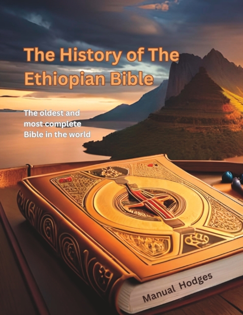 The History of The Ethiopian Bible: The oldest and most complete Bible in the world - Manuel Hodges