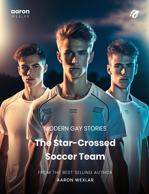 The Star-Crossed Soccer Team: Modern Gay Stories - Aaron Wexlar