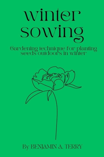Winter Sowing: Gardening technique for planting seeds outdoors in winter - Benjamin A. Terry