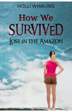 Coperta cărții 'How We Survived: Lost in the Amazon: A Thrilling Adventure Book for preteens and teens ages 11-16 - Holli Whaling'